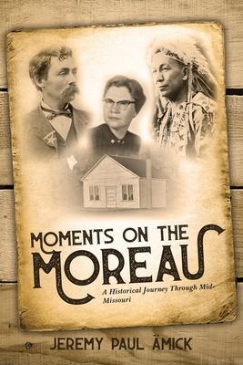 Moments on the Moreau: A Historical Journey Through Mid-Missouri - Jeremy Paul Amick