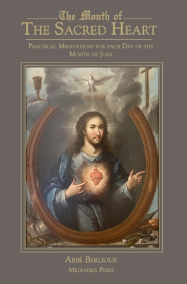 The Month of the Sacred Heart: Practical Meditations for Each Day of the Month of June: Daily Meditations - Abbe Martin Berlioux