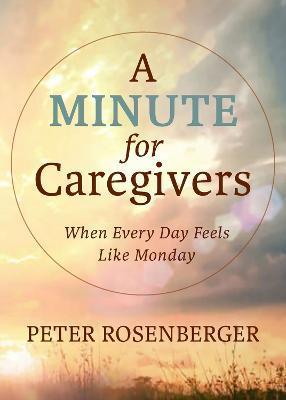 A Minute for Caregivers: When Everyday Feels Like Monday - Peter W. Rosenberger