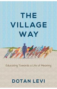 Poza produsului The Village Way: Educating Towards a Life of Meaning - Dotan Levi