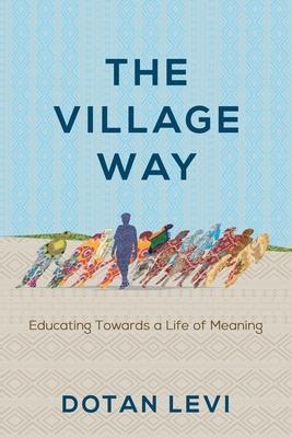 The Village Way: Educating Towards a Life of Meaning - Dotan Levi