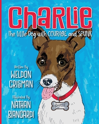 Charlie, the Little Dog with Courage and Spunk - Weldon Crisman