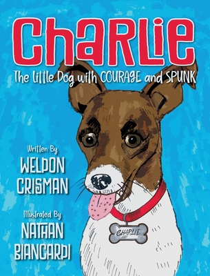 Charlie, the Little Dog with Courage and Spunk - Weldon Crisman