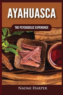 Ayahuasca: The Psychedelic Experience - Naomi Harper