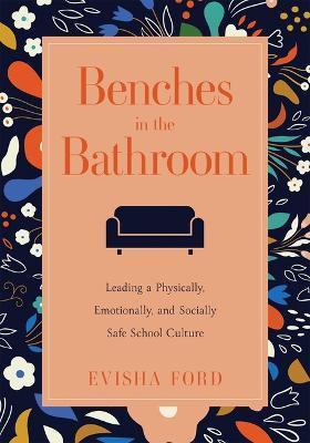 Benches in the Bathroom: Leading a Physically, Emotionally, and Socially Safe School Culture (Establish a Wellness Culture in Your School or Di - Evisha Ford