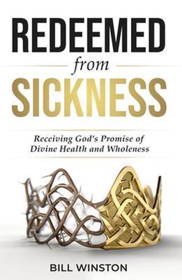 Redeemed from Sickness: Receiving God's Promise of Divine Health and Wholeness - Bill Winston