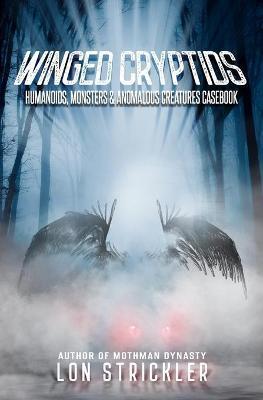Winged Cryptids: Humanoids, Monsters & Anomalous Creatures Casebook - Lon Strickler