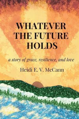 Whatever The Future Holds - Heidi E. V. Mccann