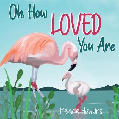 Oh, How Loved You Are - Melanie Hawkins