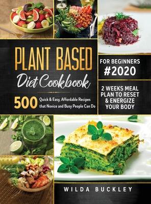Plant Based Diet Cookbook for Beginners #2020: 500 Quick & Easy, Affordable Recipes that Novice and Busy People Can Do 2 Weeks Meal Plan to Reset and - Wilda Buckley