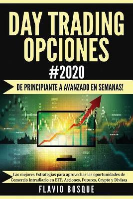 Day Trading Opciones #2020: ¡De principiante a avanzado en semanas! Las mejores Estrategias para aprovechar las oportunidades de Comercio Intradia - Flavio Bosque