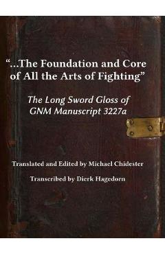 Poza produsului ...the Foundation and Core of All the Arts of Fighting: The Long Sword Gloss of GNM Manuscript 3227a - Michael Chidester