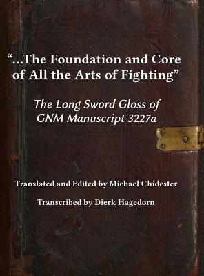 ...the Foundation and Core of All the Arts of Fighting: The Long Sword Gloss of GNM Manuscript 3227a - Michael Chidester