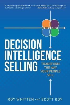 Decision Intelligence Selling: Transform the Way Your People Sell - Scott Roy