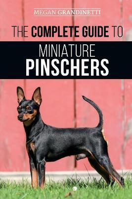 The Complete Guide to Miniature Pinschers: Training, Feeding, Socializing, Caring for and Loving Your New Min Pin Puppy - Megan Grandinetti