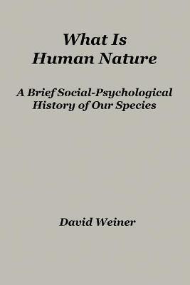 What Is Human Nature: A Brief Social-Psychological History of Our Species - David Weiner