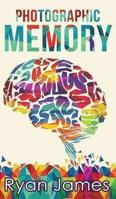 Photographic Memory: Simple, Proven Methods to Remembering Anything Faster, Longer, Better (Accelerated Learning Series) (Volume 1) - Ryan James