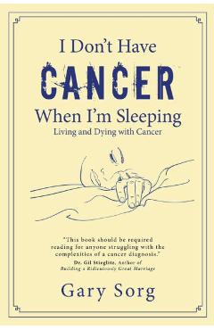Poza produsului I Don't Have Cancer When I'm Sleeping: Living and Dying with Cancer - Gary Sorg