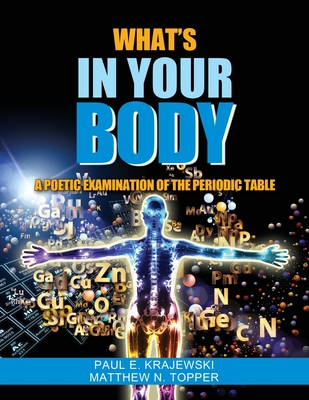 Whats In Your Body: A Poetic Examination of the Periodic Table - Paul Krajewski