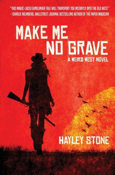 Make Me No Grave: A Weird West Novel - Hayley Stone