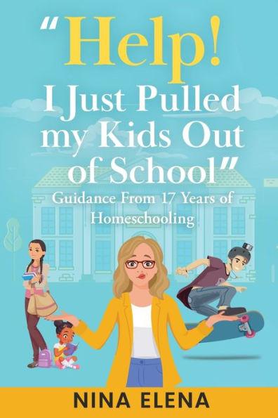 Help! I Just Pulled my Kids Out of School: Guidance From 17 Years of Homeschooling - Nina Elena