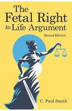 Coperta cărții 'The Fetal Right to Life Argument: Second Edition, 2020 - C. Paul Smith'