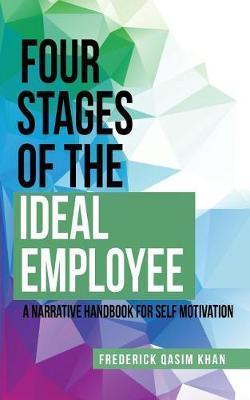 Four Stages of the Ideal Employee: A Narrative Handbook for Self Motivation - Frederick Qasim Khan