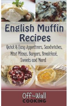 Coperta cărții 'English Muffin Recipes: Quick & Easy Appetizers, Sandwiches, Mini Pizzas, Burgers, Breakfast, Sweets and More! -'