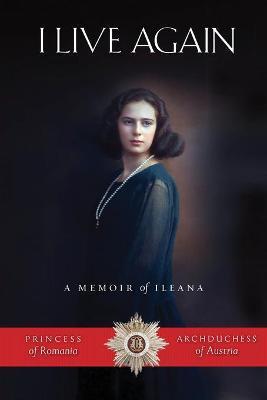 I Live Again: A Memoir - Ileana Habsburg
