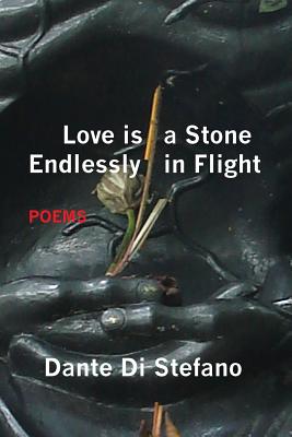 Coperta cărții 'Love Is a Stone Endlessly in Flight: Poems - Dante Di Stefano'