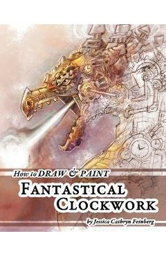 Coperta cărții 'How to Draw & Paint Fantastical Clockwork - Jessica Feinberg'