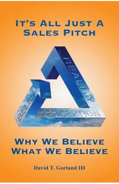 Coperta cărții 'It's All Just a Sales Pitch: Why We Believe What We Believe - David T. Garland Iii'