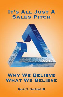 Coperta cărții 'It's All Just a Sales Pitch: Why We Believe What We Believe - David T. Garland Iii'