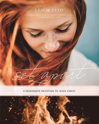 Set Apart - A Passionate Devotion to Jesus Christ: A Foundational Study in Christ-Centered Living for Women of All Ages - Leslie Ludy