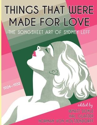 Things That Were Made for Love: The Songsheet Art of Sydney Leff 1924-1932 - Sydney Leff