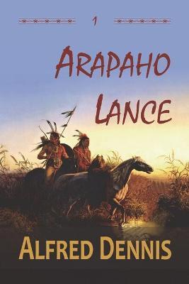 Arapaho Lance: Crow Killer Series - Book 1 - Alfred Dennis