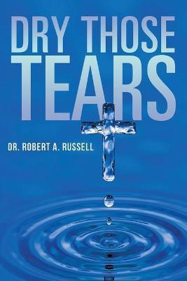 Dry Those Tears - Robert A. Russell