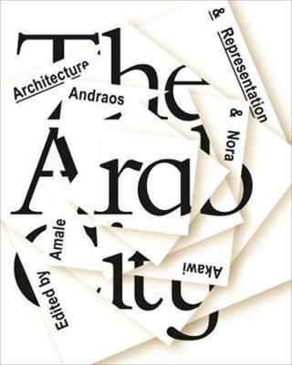 The Arab City: Architecture and Representation - Amale Andraos