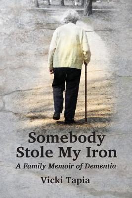 Somebody Stole My Iron: A Family Memoir of Demntia - Vicki Tapia