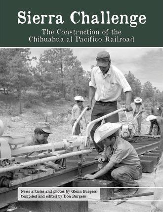 Sierra Challenge: The Construction of the Chihuahua al Pacifico Railroad - Glenn Burgess