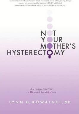 Not Your Mother's Hysterectomy: A Transformation in Women's Health Care - Lynn D. Kowalski Md