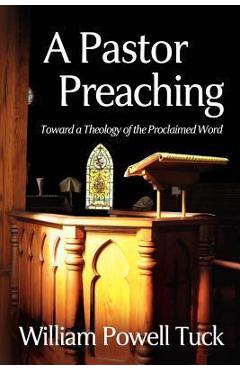 Coperta cărții 'A Pastor Preaching: Toward a Theology of the Proclaimed Word - William Powell Tuck'
