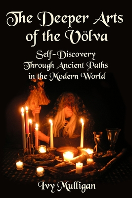 The Deeper Arts of the Volva: Self-Discovery Through Ancient Paths in the Modern World - Ivy Mulligan