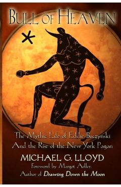 Poza produsului Bull of Heaven: The Mythic Life of Eddie Buczynski and the Rise of the New York Pagan - Michael Lloyd