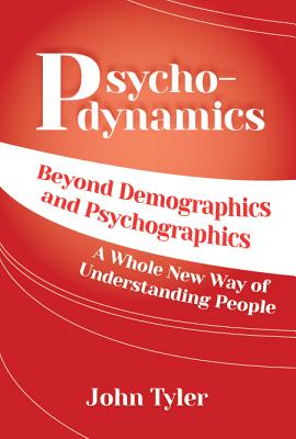 Psychodynamics: Beyond Demographics and Psychographics A whole new way of understanding people - John Tyler