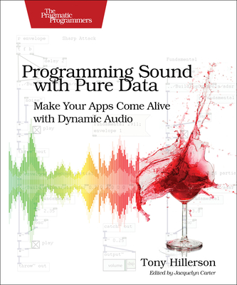 Programming Sound with Pure Data: Make Your Apps Come Alive with Dynamic Audio - Tony Hillerson
