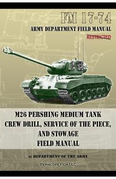 Coperta cărții 'FM 17-74 M26 Pershing Medium Tank Crew Drill, Service of the Piece and Stowage: Field Manual - Department Of The Army'