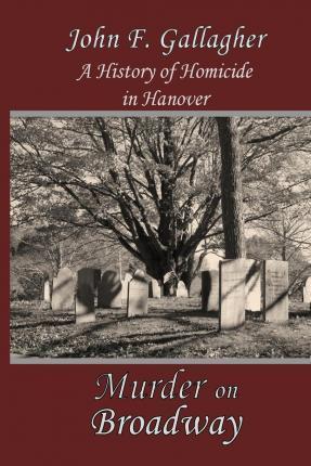 Murder on Broadway: A HIstory of Homicide in Hanover - John F. Gallagher