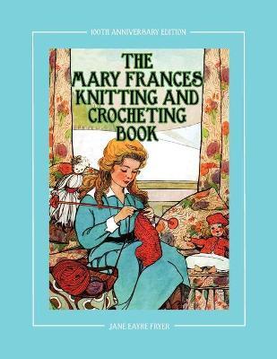 The Mary Frances Knitting and Crocheting Book 100th Anniversary Edition: A Children's Story-Instruction Book with Doll Clothes Patterns for 18 Dolls - Jane Eayre Fryer