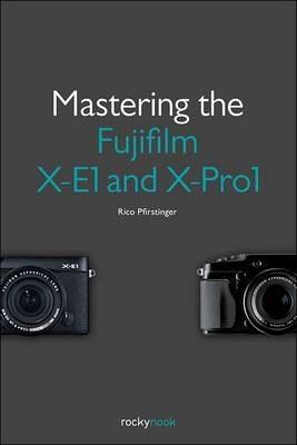 Mastering the Fujifilm X-E1 and X-Pro1 - Rico Pfirstinger